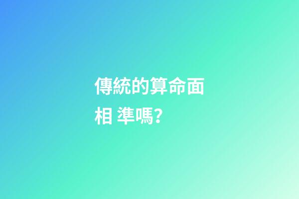 傳統的算命面相 準嗎？